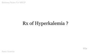 Rx of Hyperkalemia ? 
65a 
Badrawy Notes For MRCP 
Basic Science 
 