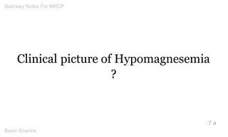 Clinical picture of Hypomagnesemia ? 
7 a 
Badrawy Notes For MRCP 
Basic Science 
 