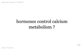 hormones control calcium metabolism ? 
74a 
Badrawy Notes For MRCP 
Basic Science 
 