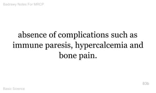 absence of complications such as immune paresis, hypercalcemia and bone pain. 
83b 
Badrawy Notes For MRCP 
Basic Science 
 