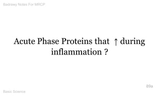 Acute Phase Proteins that ↑ during inflammation ? 
89a 
Badrawy Notes For MRCP 
Basic Science 
 