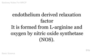 endothelium derived relaxation factor 
It is formed from L-arginine and oxygen by nitric oxide synthetase (NOS). 
91b 
Bad...
