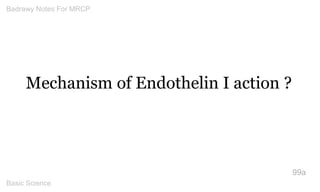 Mechanism of Endothelin I action ? 
99a 
Badrawy Notes For MRCP 
Basic Science 
 