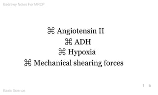 ⌘ Angiotensin II ⌘ ADH 
⌘ Hypoxia 
⌘ Mechanical shearing forces 
1 
b Badrawy Notes For MRCP 
Basic Science 
 