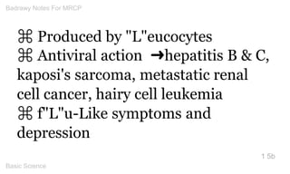 ⌘ Produced by "L"eucocytes 
⌘ Antiviral action ➜hepatitis B & C, kaposi's sarcoma, metastatic renal cell cancer, hairy cel...
