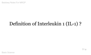 Definition of Interleukin 1 (IL-1) ? 
11 a 
Badrawy Notes For MRCP 
Basic Science 
 
