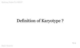 Definition of Karyotype ? 
13 a 
Badrawy Notes For MRCP 
Basic Science 
 