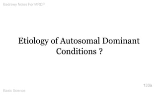 Etiology of Autosomal Dominant Conditions ? 
133a 
Badrawy Notes For MRCP 
Basic Science 
 