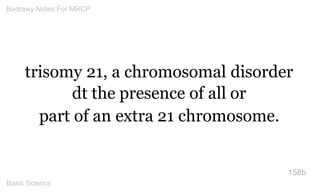 trisomy 21, a chromosomal disorder dt the presence of all or 
part of an extra 21 chromosome. 
158b 
Badrawy Notes For MRC...