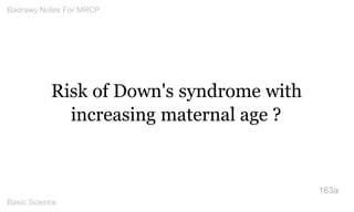 Risk of Down's syndrome with increasing maternal age ? 
163a 
Badrawy Notes For MRCP 
Basic Science 
 