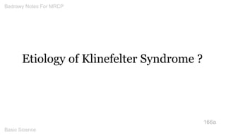 Etiology of Klinefelter Syndrome ? 
166a 
Badrawy Notes For MRCP 
Basic Science 
 