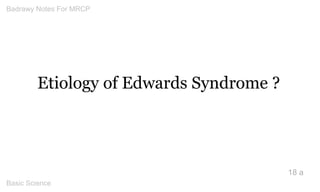 Etiology of Edwards Syndrome ? 
18 a 
Badrawy Notes For MRCP 
Basic Science 
 