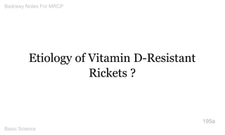 Etiology of Vitamin D-Resistant Rickets ? 
195a 
Badrawy Notes For MRCP 
Basic Science 
 