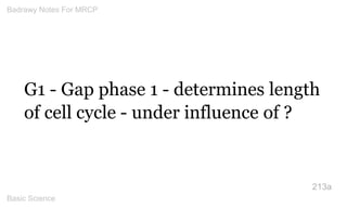 G1 - Gap phase 1 - determines length of cell cycle - under influence of ? 
213a 
Badrawy Notes For MRCP 
Basic Science 
 