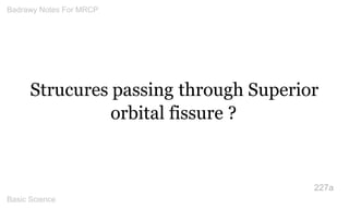 Strucures passing through Superior orbital fissure ? 
227a 
Badrawy Notes For MRCP 
Basic Science 
 