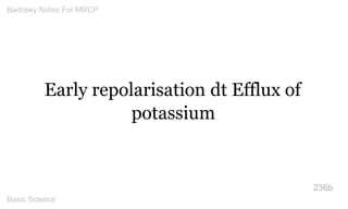 Early repolarisation dt Efflux of potassium 
236b 
Badrawy Notes For MRCP 
Basic Science 
 