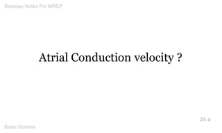 Atrial Conduction velocity ? 
24 a 
Badrawy Notes For MRCP 
Basic Science 
 