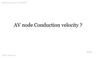 AV node Conduction velocity ? 
241a 
Badrawy Notes For MRCP 
Basic Science 
 