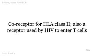 Co-receptor for HLA class II; also a receptor used by HIV to enter T cells 
26b 
Badrawy Notes For MRCP 
Basic Science 
 
