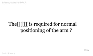 The[[[[[[ is required for normal positioning of the arm ? 
265a 
Badrawy Notes For MRCP 
Basic Science 
 