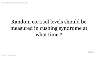 Random cortisol levels should be measured in cushing syndrome at what time ? 
287a 
Badrawy Notes For MRCP 
Basic Science 
 