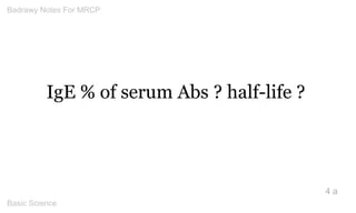 IgE % of serum Abs ? half-life ? 
4 a 
Badrawy Notes For MRCP 
Basic Science 
 
