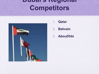 Dubai’s Regional
  Competitors
        1. Qatar

        2. Bahrain

        3. AbouDhbi
 