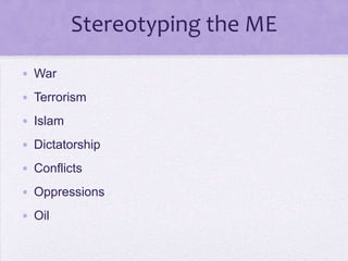 Stereotyping the ME
• War
• Terrorism
• Islam
• Dictatorship
• Conflicts
• Oppressions
• Oil
 