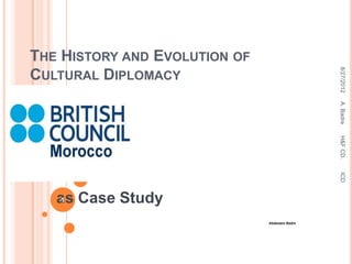 THE HISTORY AND EVOLUTION OF




                                                8/27/2012
CULTURAL DIPLOMACY




                                                A. Badre
                                                H&F CD.
                                                ICD
   as Case Study
    1


                               Abdeslam Badre
 
