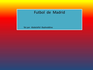 Futbol de Madrid


fet per Abdelafid i Badreddine
 