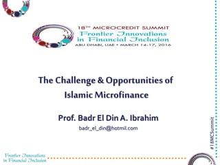 3/23/2016 1
#18MCSummit
Prof. Badr El Din A. Ibrahim
badr_el_din@hotmil.com
The Challenge & Opportunities of
Islamic Microfinance
 