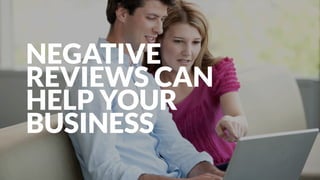 NEGATIVE
REVIEWS CAN
HELP YOUR
BUSINESS
 