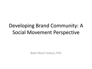Developing Brand Community: A
 Social Movement Perspective


        Badri Munir Sukoco, PhD
 