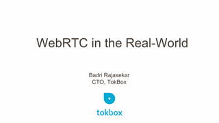 WebRTC in the Real-World 
Badri Rajasekar CTO, TokBox  