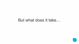 But what does it take…  