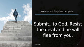 We are not helpless puppets
Submit…to God. Resist
the devil and he will
flee from you.
James 4:7 23
 
