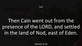 Sad
Then Cain went out from the
presence of the LORD, and settled
in the land of Nod, east of Eden.
Genesis 4:16 36
 