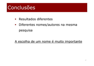 Conclusões
17
 Resultados diferentes
 Diferentes nomes/autores na mesma
pesquisa
A escolha de um nome é muito importante
 