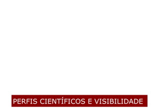 PERFIS CIENTÍFICOS E VISIBILIDADE
 