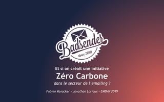 Et si on créait une initiative
Zéro Carbone
dans le secteur de l’emailing ?
Fabien Vanacker - Jonathan Loriaux – EMDAY 2019
 