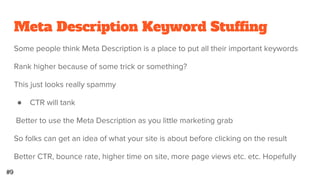 Ignoring Google Webmaster Guidelines
You may not know about Google Webmaster Guidelines
● https://support.google.com/webmasters/answer/35769?hl=en
You may not think they are that important, or you can beat Google
Consider two factors:
● What’s your appetite for risk?
● How much do you stand to lose if you site tanks?
#7
 