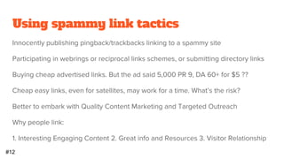 Meta Description Keyword Stuffing
Some people think Meta Description is a place to put all their important keywords
Rank higher because of some trick or something?
This just looks really spammy
● CTR will tank
Better to use the Meta Description as you little marketing grab
So folks can get an idea of what your site is about before clicking on the result
Better CTR, bounce rate, higher time on site, more page views etc. etc. Hopefully
#9
 