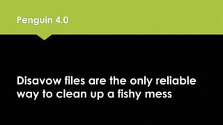 The effects of the algorithm are
more granular
Penguin 4.0
-adjustments may be made at page or section level
 