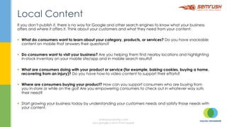In Local SEO your location and defining that Location is crucial to your visibility in local search results.
Reinforce your location and make it easy for customers to find your location by adding your Business
Details site wide. The easiest way to achieve this is within your footer.
There are numerous ways to layout a footer, but your Business Name, Address and Contact Details must
be included. ( We use this for structured data later on )
Location, Location, Location
onlineownership.com
plus.google.com/+TimCapper
 