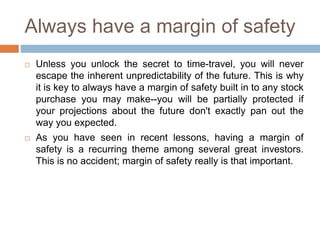 Always have a margin of safety
 Unless you unlock the secret to time-travel, you will never
escape the inherent unpredict...