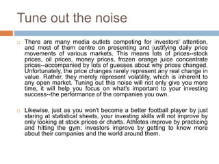 Tune out the noise
 There are many media outlets competing for investors' attention,
and most of them centre on presentin...