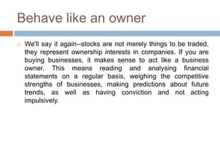 Behave like an owner
 We'll say it again--stocks are not merely things to be traded,
they represent ownership interests i...