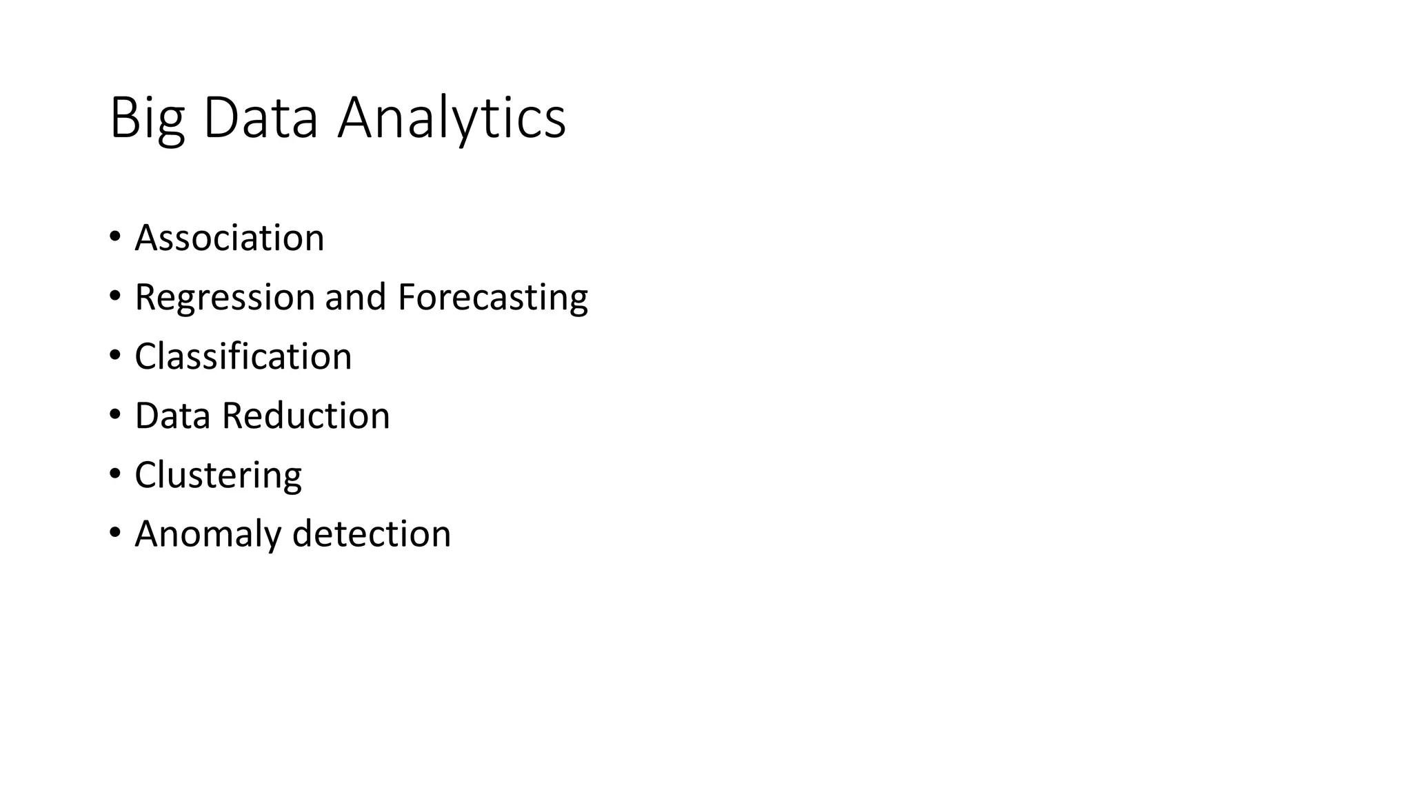 Big Data Analytics
• Association
• Regression and Forecasting
• Classification
• Data Reduction
• Clustering
• Anomaly detection
 