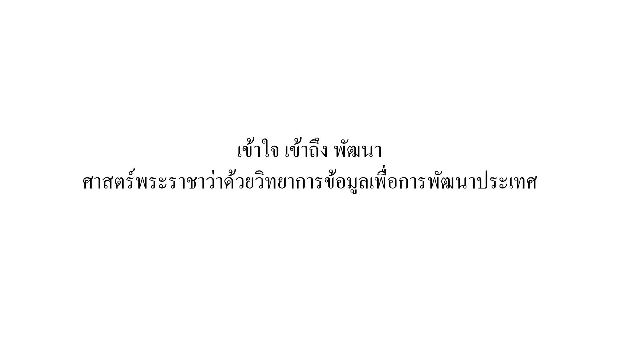เข้าใจ เข้าถึง พัฒนา
ศาสตร์พระราชาว่าด้วยวิทยาการข้อมูลเพื่อการพัฒนาประเทศ
 