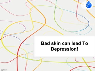 Bad skin can lead To
Depression!
 